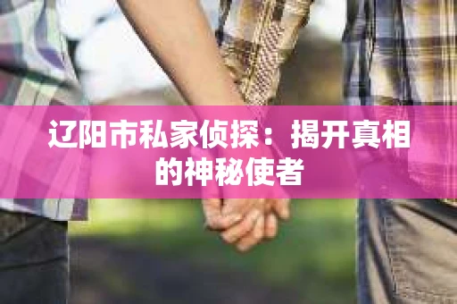 辽阳市私家侦探：揭开真相的神秘使者