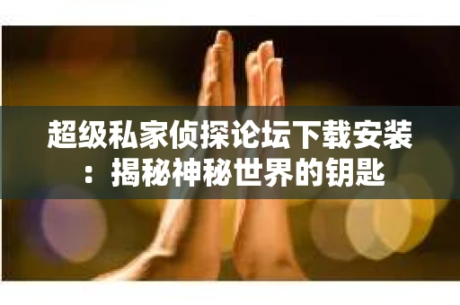 超级私家侦探论坛下载安装：揭秘神秘世界的钥匙