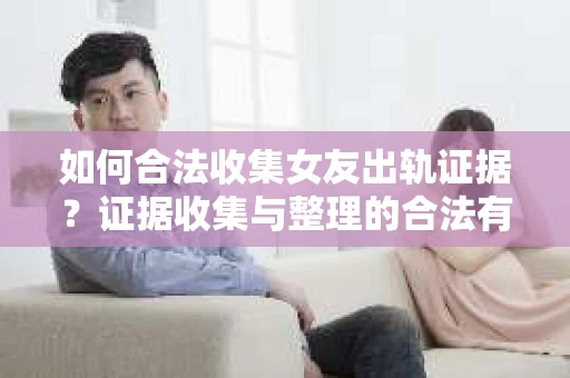 如何合法收集女友出轨证据？证据收集与整理的合法有效策略