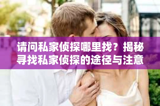 请问私家侦探哪里找？揭秘寻找私家侦探的途径与注意事项