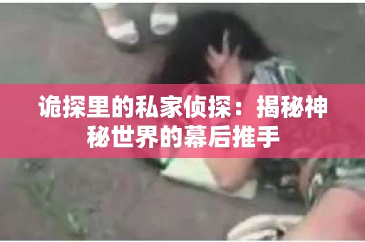 诡探里的私家侦探：揭秘神秘世界的幕后推手