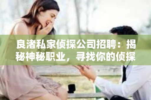 良渚私家侦探公司招聘：揭秘神秘职业，寻找你的侦探梦
