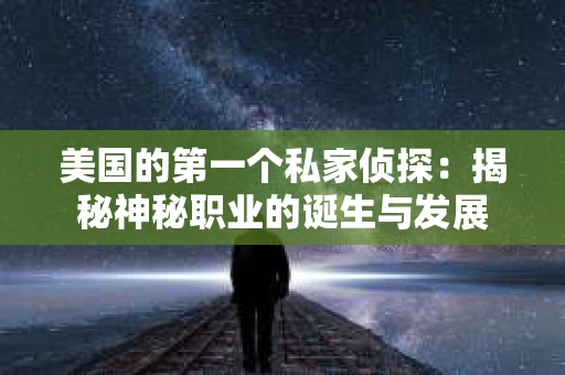 美国的第一个私家侦探：揭秘神秘职业的诞生与发展