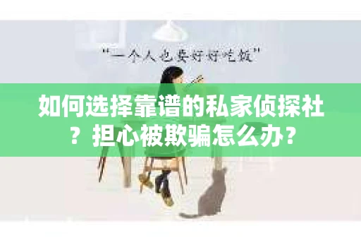 如何选择靠谱的私家侦探社?担心被欺骗怎么办? 如何选择靠谱的私家侦探社?担心被欺骗怎么办?