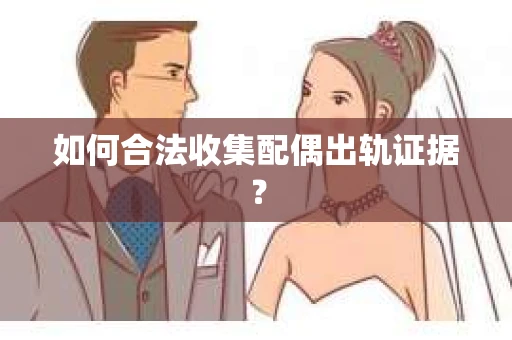 如何合法收集配偶出轨证据？