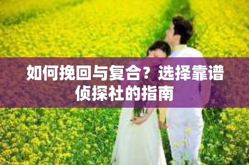 如何挽回与复合？选择靠谱侦探社的指南