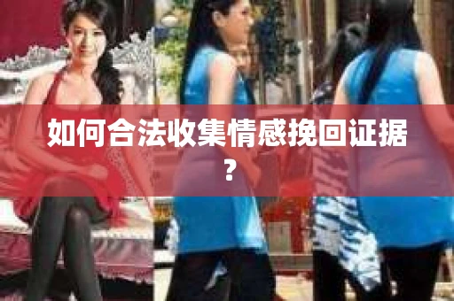 如何合法收集情感挽回证据? 如何合法收集情感挽回证据?