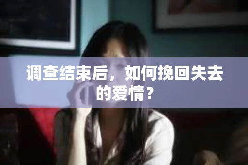 调查结束后，如何挽回失去的爱情？