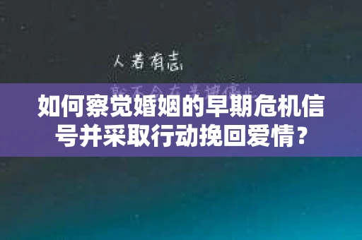 如何察觉婚姻的早期危机信号并采取行动挽回爱情？