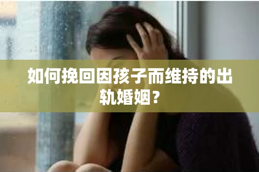 如何挽回因孩子而维持的出轨婚姻？