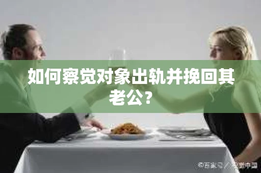 如何察觉对象出轨并挽回其老公？