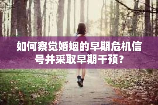 如何察觉婚姻的早期危机信号并采取早期干预？
