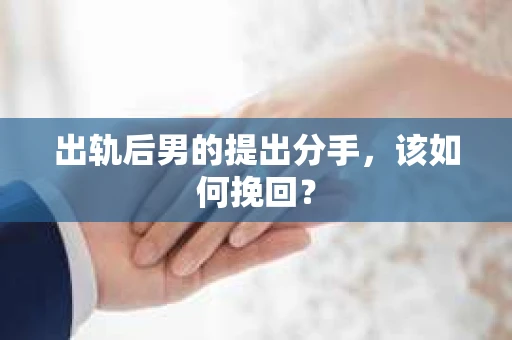 出轨后男的提出分手，该如何挽回？