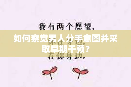 如何察觉男人分手意图并采取早期干预？