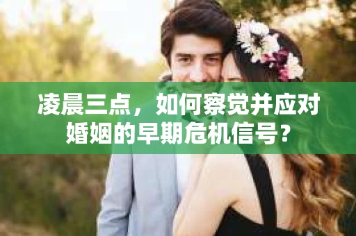 凌晨三点，如何察觉并应对婚姻的早期危机信号？