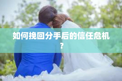 如何挽回分手后的信任危机? 如何挽回分手后的信任危机?