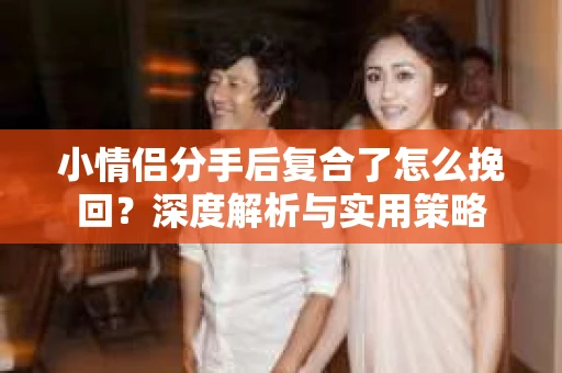 小情侣分手后复合了怎么挽回？深度解析与实用策略