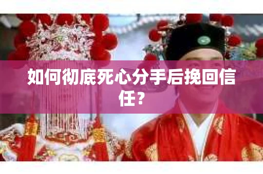 如何彻底死心分手后挽回信任? 如何彻底死心分手后挽回信任?