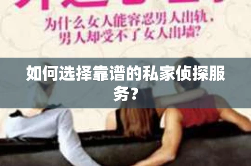 如何选择靠谱的私家侦探服务? 如何选择靠谱的私家侦探服务?