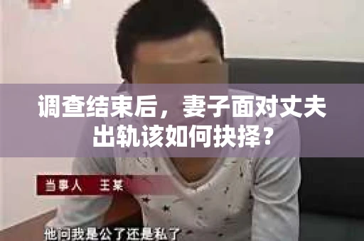 调查结束后，妻子面对丈夫出轨该如何抉择？