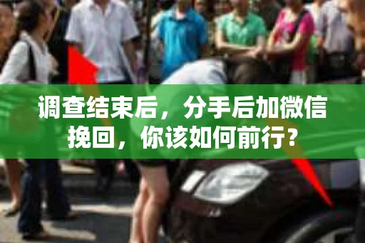 调查结束后，分手后加微信挽回，你该如何前行？