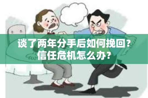 谈了两年分手后如何挽回？信任危机怎么办？