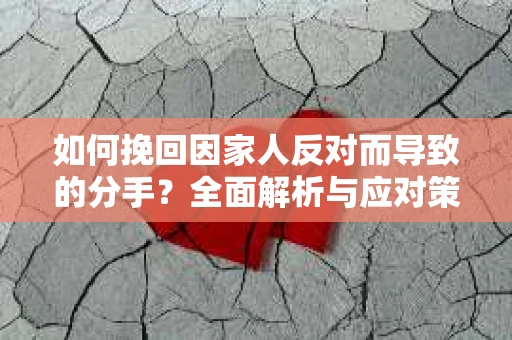 如何挽回因家人反对而导致的分手？全面解析与应对策略