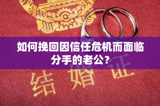 如何挽回因信任危机而面临分手的老公？