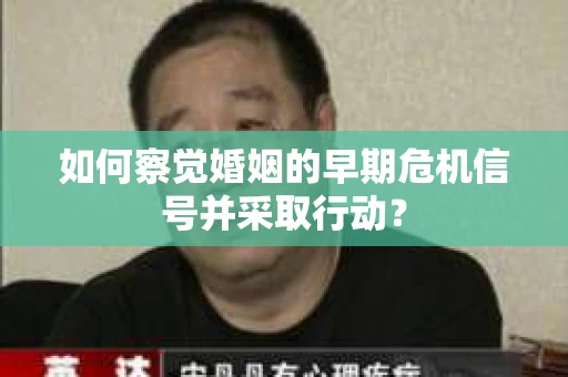 如何察觉婚姻的早期危机信号并采取行动？