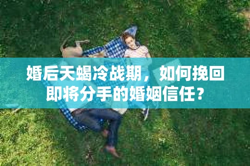 婚后天蝎冷战期，如何挽回即将分手的婚姻信任？