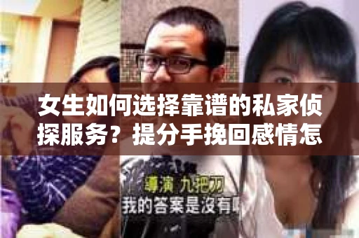 女生如何选择靠谱的私家侦探服务？提分手挽回感情怎么办？