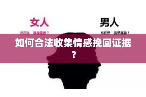 如何合法收集情感挽回证据？