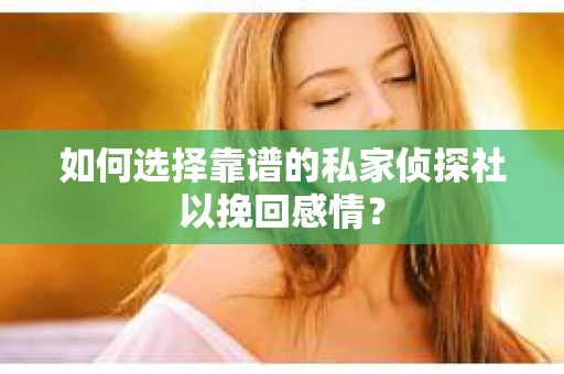 如何选择靠谱的私家侦探社以挽回感情？