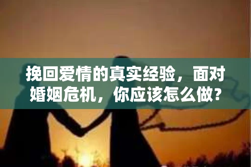 挽回爱情的真实经验，面对婚姻危机，你应该怎么做？