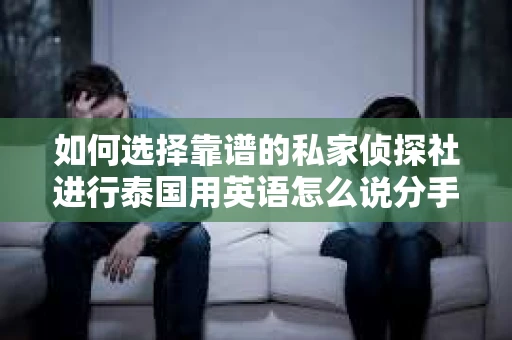 如何选择靠谱的私家侦探社进行泰国用英语怎么说分手挽回服务？
