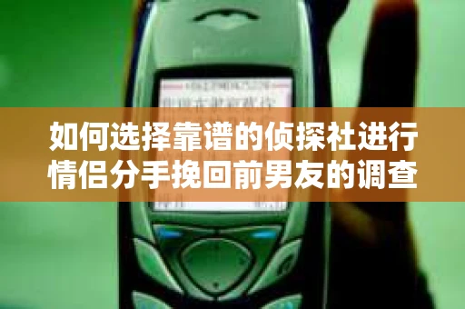 如何选择靠谱的侦探社进行情侣分手挽回前男友的调查? 如何选择靠谱的侦探社进行情侣分手挽回前男友的调查?