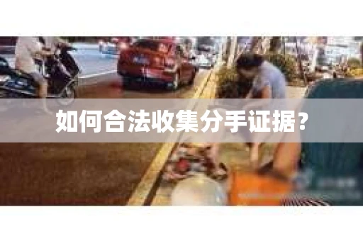 如何合法收集分手证据？