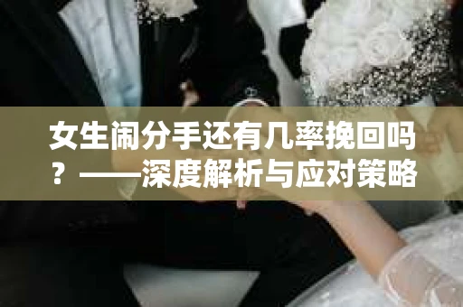 女生闹分手还有几率挽回吗？——深度解析与应对策略