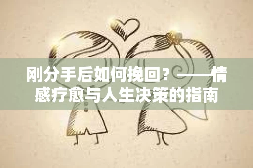 刚分手后如何挽回？——情感疗愈与人生决策的指南