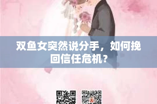 双鱼女突然说分手，如何挽回信任危机？