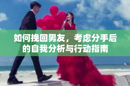 如何挽回男友，考虑分手后的自我分析与行动指南