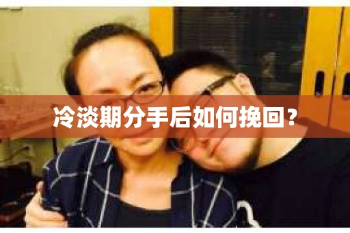 冷淡期分手后如何挽回？