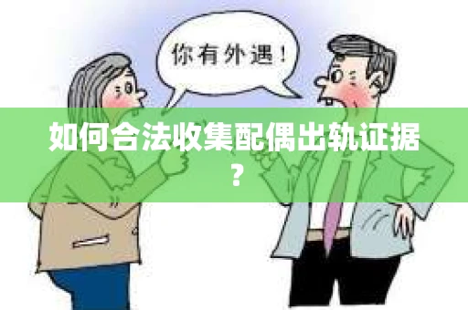 如何合法收集配偶出轨证据？