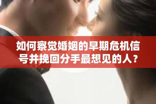 如何察觉婚姻的早期危机信号并挽回分手最想见的人？