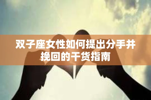 双子座女性如何提出分手并挽回的干货指南