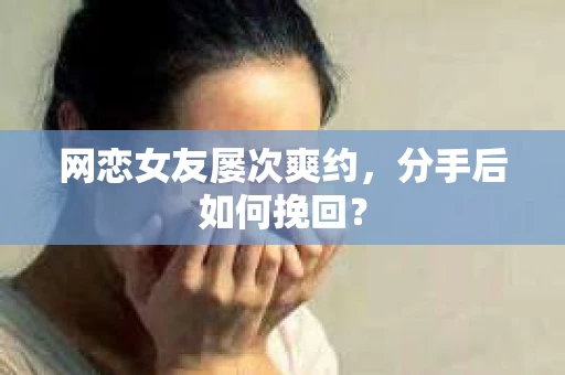 网恋女友屡次爽约，分手后如何挽回？