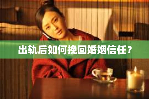 出轨后如何挽回婚姻信任？