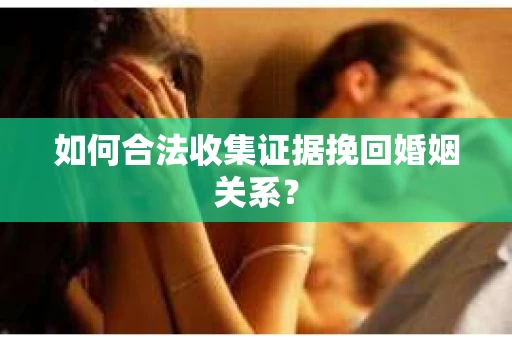 如何合法收集证据挽回婚姻关系？