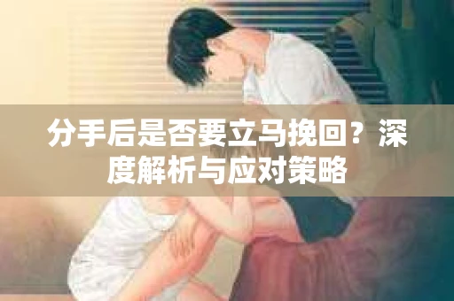 分手后是否要立马挽回？深度解析与应对策略