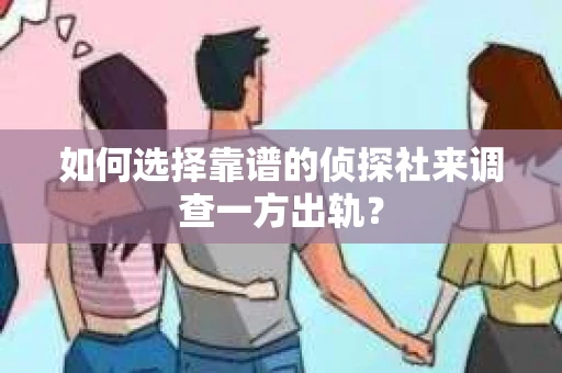 如何选择靠谱的侦探社来调查一方出轨？